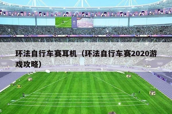 环法自行车赛耳机(环法自行车赛2020游戏攻略)