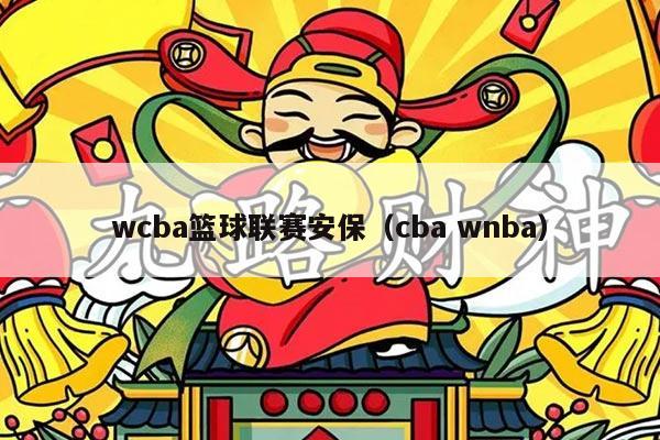 wcba篮球联赛安保(cba wnba)