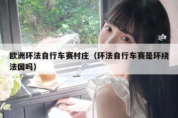 欧洲环法自行车赛村庄（环法自行车赛是环绕法国吗）