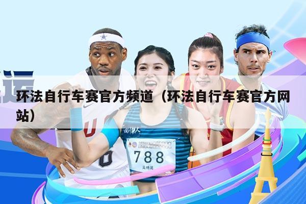 环法自行车赛官方频道(环法自行车赛官方网站)