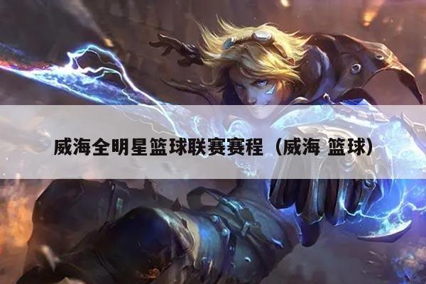 威海全明星篮球联赛赛程(威海 篮球)