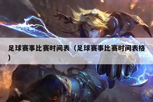 足球赛事比赛时间表(足球赛事比赛时间表格)