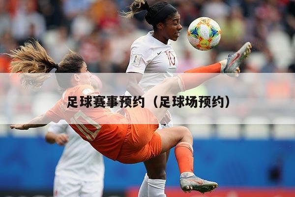 足球赛事预约(足球场预约)