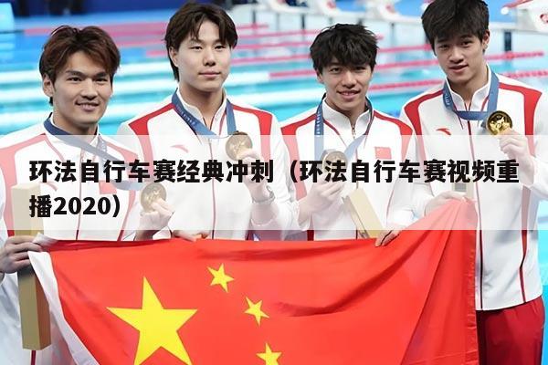 环法自行车赛经典冲刺(环法自行车赛视频重播2020)