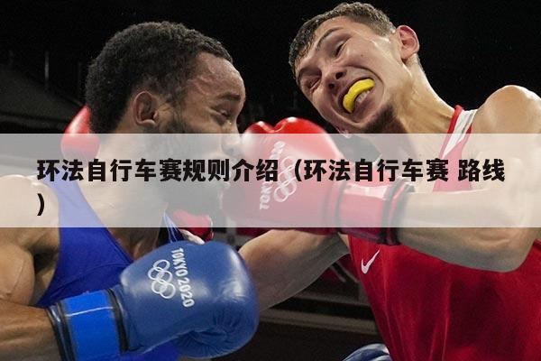 环法自行车赛规则介绍(环法自行车赛 路线)