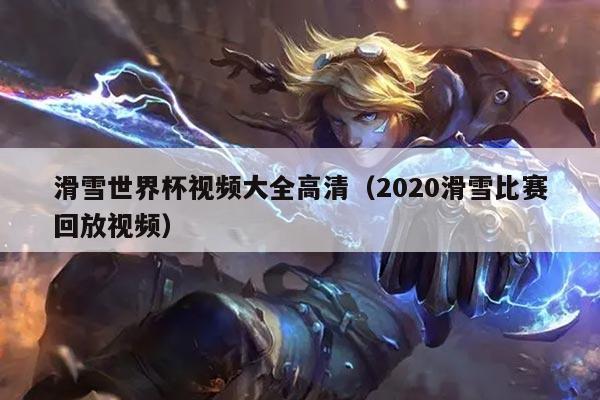滑雪世界杯视频大全高清（2020滑雪比赛回放视频）