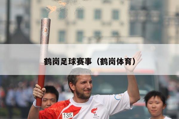 鹤岗足球赛事(鹤岗体育)