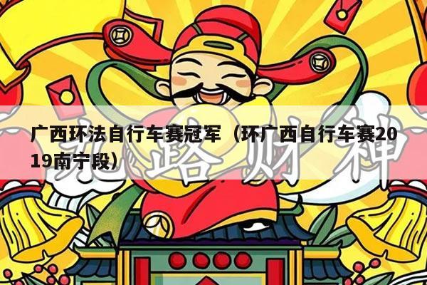 广西环法自行车赛冠军(环广西自行车赛2019南宁段)