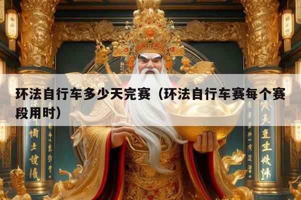 环法自行车多少天完赛（环法自行车赛每个赛段用时）