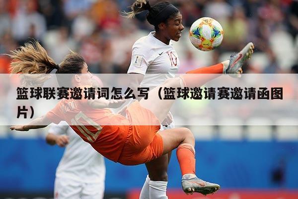 篮球联赛邀请词怎么写(篮球邀请赛邀请函图片)