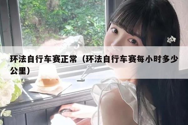 环法自行车赛正常（环法自行车赛每小时多少公里）