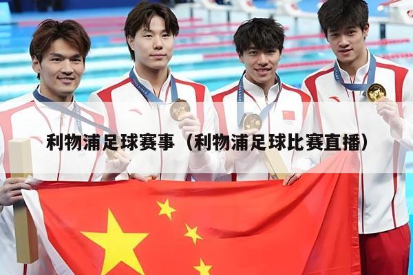 利物浦足球赛事(利物浦足球比赛直播)