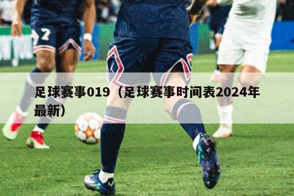足球赛事019（足球赛事时间表2024年最新）