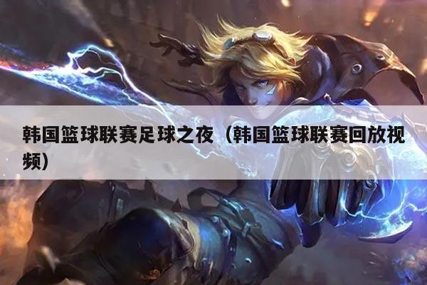 韩国篮球联赛足球之夜(韩国篮球联赛回放视频)