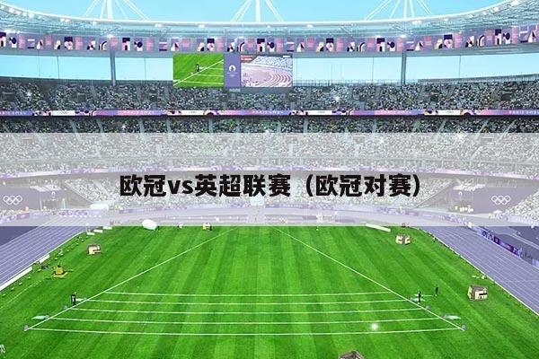 欧冠vs英超联赛（欧冠对赛）