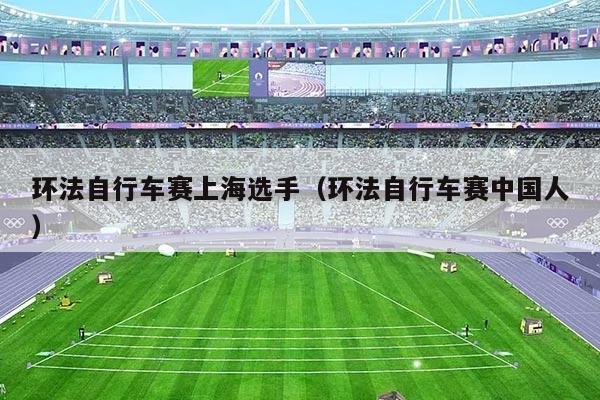 环法自行车赛上海选手（环法自行车赛中国人）