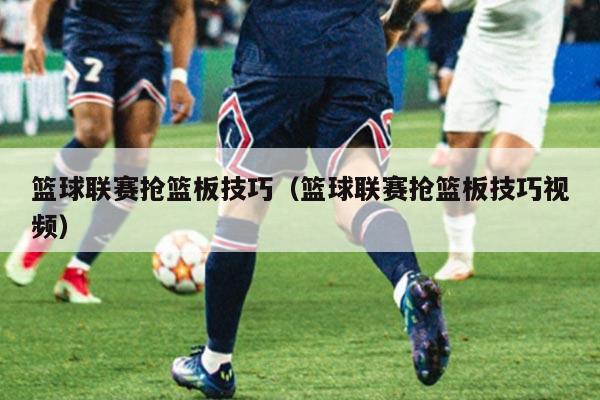 篮球联赛抢篮板技巧（篮球联赛抢篮板技巧视频）