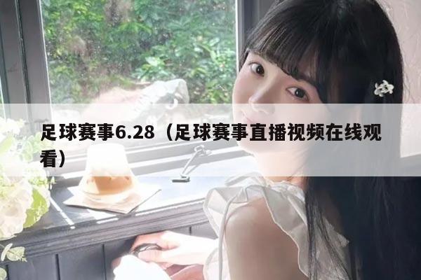 足球赛事6.28（足球赛事直播视频在线观看）