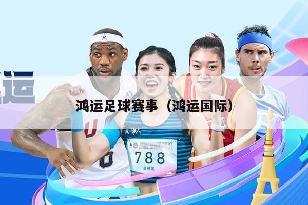 鸿运足球赛事（鸿运国际）