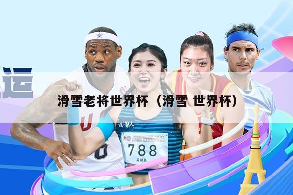 滑雪老将世界杯（滑雪 世界杯）