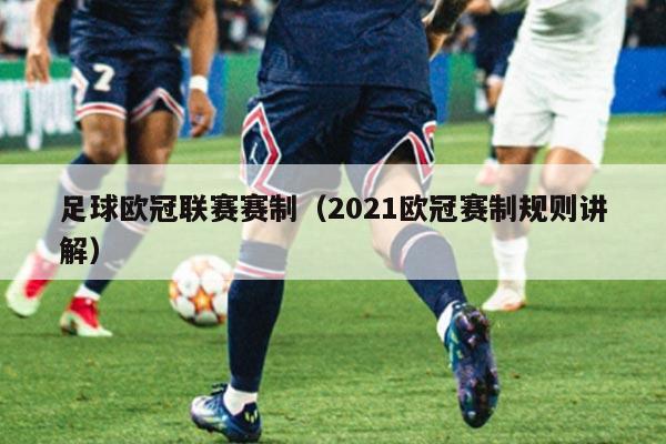 足球欧冠联赛赛制（2021欧冠赛制规则讲解）
