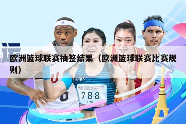 欧洲篮球联赛抽签结果（欧洲篮球联赛比赛规则）