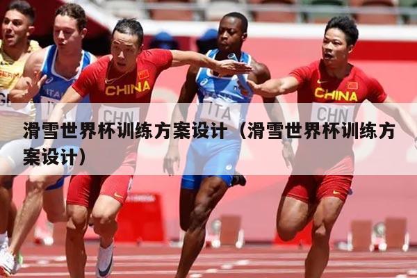 滑雪世界杯训练方案设计(滑雪世界杯训练方案设计)