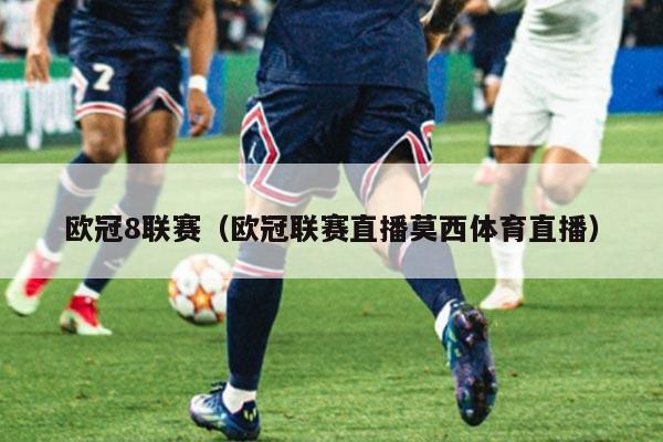 欧冠8联赛（欧冠联赛直播莫西体育直播）