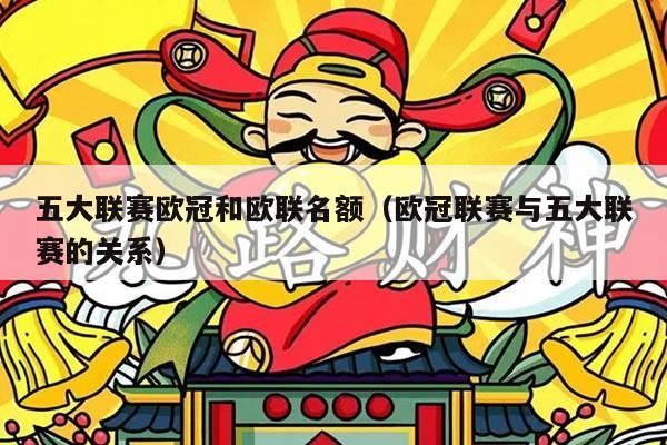 五大联赛欧冠和欧联名额（欧冠联赛与五大联赛的关系）
