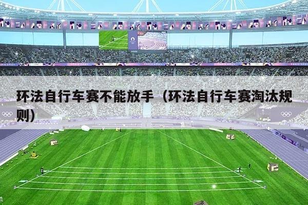 环法自行车赛不能放手（环法自行车赛淘汰规则）