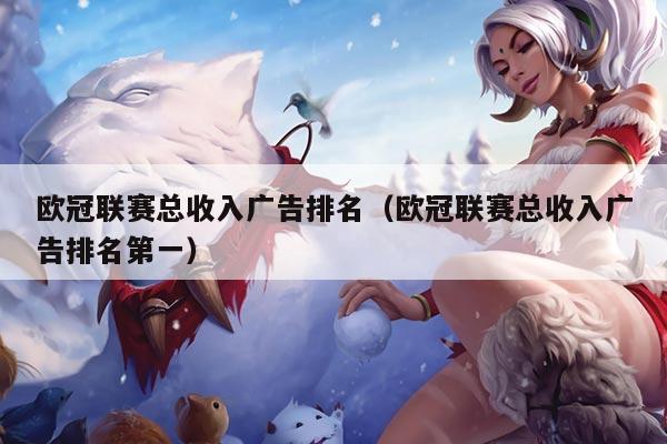 欧冠联赛总收入广告排名（欧冠联赛总收入广告排名第一）