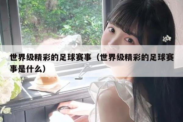 世界级精彩的足球赛事（世界级精彩的足球赛事是什么）