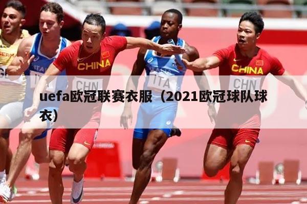 uefa欧冠联赛衣服（2021欧冠球队球衣）