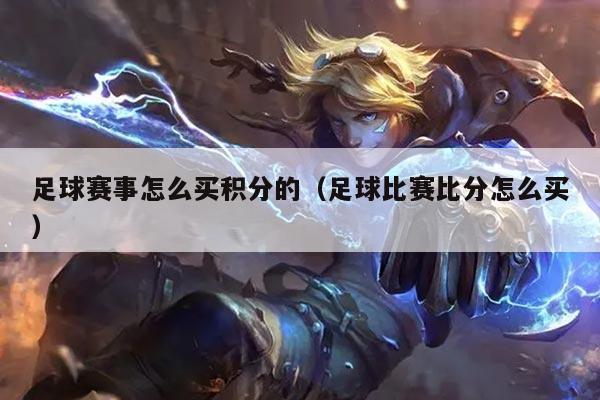 足球赛事怎么买积分的（足球比赛比分怎么买）