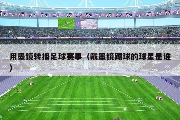 用墨镜转播足球赛事（戴墨镜踢球的球星是谁）