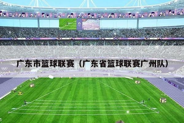 广东市篮球联赛（广东省篮球联赛广州队）
