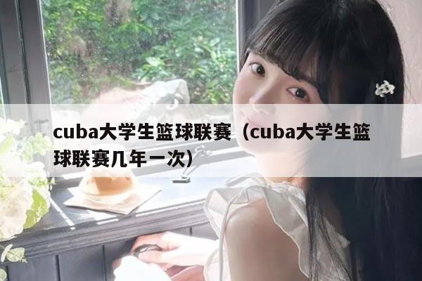 cuba大学生篮球联赛（cuba大学生篮球联赛几年一次）