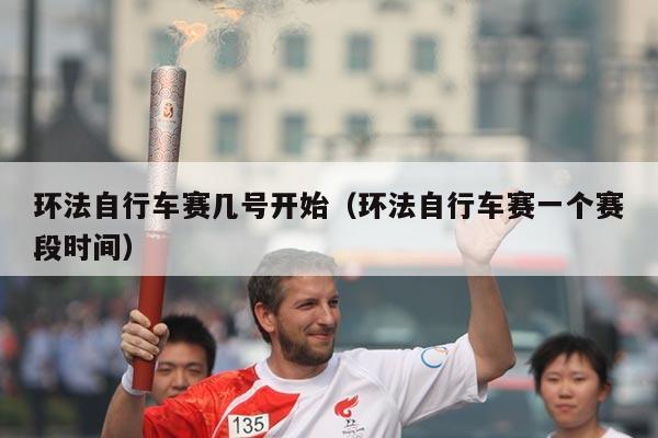 环法自行车赛几号开始(环法自行车赛一个赛段时间)
