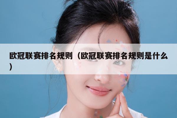 欧冠联赛排名规则（欧冠联赛排名规则是什么）