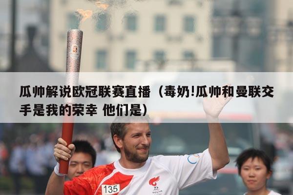 瓜帅解说欧冠联赛直播（毒奶!瓜帅和曼联交手是我的荣幸 他们是）