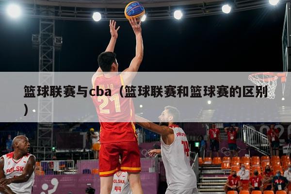 篮球联赛与cba(篮球联赛和篮球赛的区别)