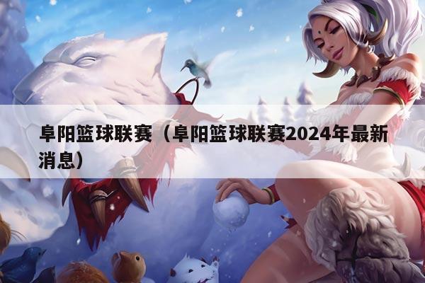 阜阳篮球联赛（阜阳篮球联赛2024年最新消息）