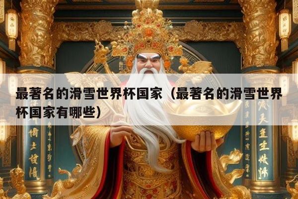 最著名的滑雪世界杯国家（最著名的滑雪世界杯国家有哪些）