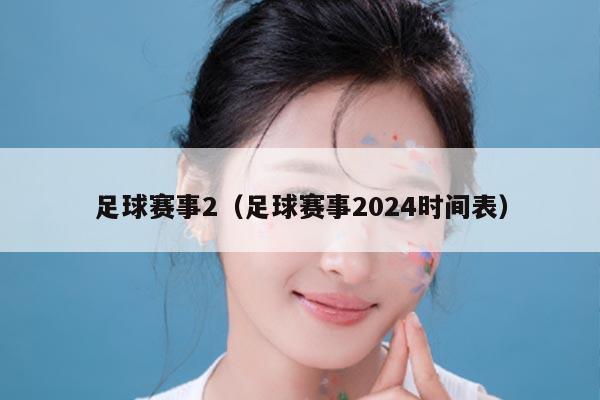 足球赛事2（足球赛事2024时间表）
