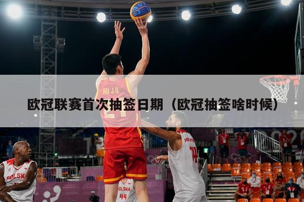 欧冠联赛首次抽签日期(欧冠抽签啥时候)