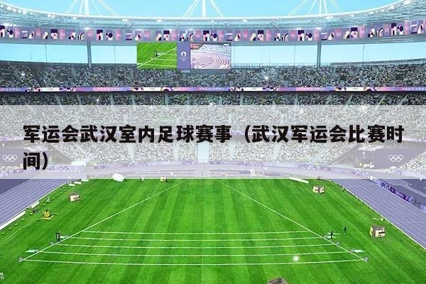 军运会武汉室内足球赛事（武汉军运会比赛时间）
