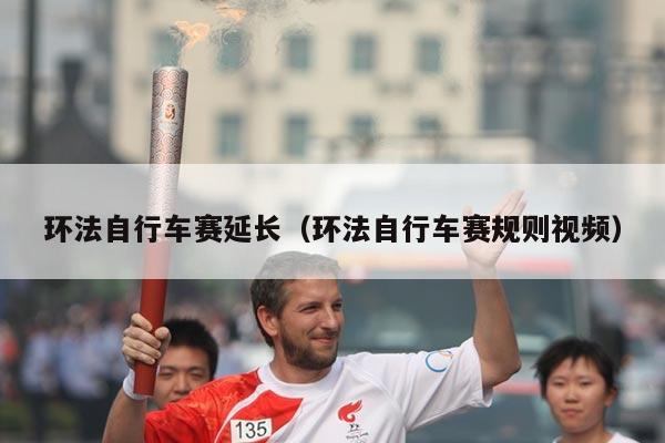 环法自行车赛延长（环法自行车赛规则视频）