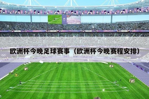 欧洲杯今晚足球赛事（欧洲杯今晚赛程安排）