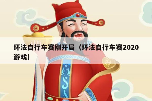 环法自行车赛刚开局(环法自行车赛2020游戏)