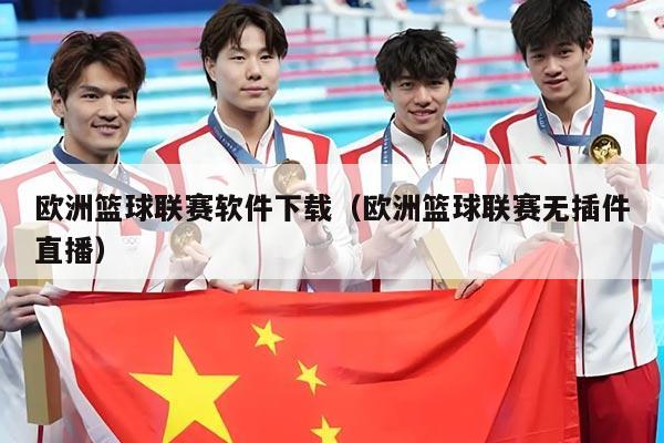 欧洲篮球联赛软件下载（欧洲篮球联赛无插件直播）